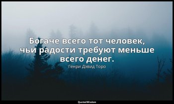 Богаче всего тот человек, чьи радости требуют меньше всего денег. — Генри Дэвид Торо