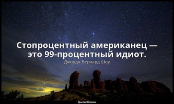 Стопроцентный американец — это 99-процентный идиот. — Джордж Бернард Шоу