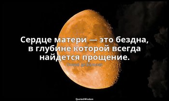 Сердце матери — это бездна, в глубине которой всегда найдется прощение. — Оноре де Бальзак