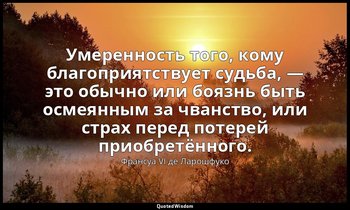 Умеренность того, кому благоприятствует судьба, — это обычно или боязнь быть осм — Франсуа VI де Ларошфуко