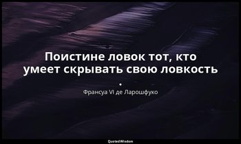 Поистине ловок тот, кто умеет скрывать свою ловкость . — Франсуа VI де Ларошфуко