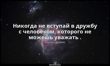 Никогда не вступай в дружбу с человеком, которого не можешь уважать . — Чарльз Дарвин