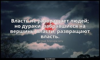 Власть не развращает людей; но дураки, забравшиеся на вершины власти, развращают — Джордж Бернард Шоу
