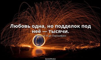 Любовь одна, но подделок под неё — тысячи. — Франсуа VI де Ларошфуко