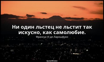 Ни один льстец не льстит так искусно, как самолюбие. — Франсуа VI де Ларошфуко