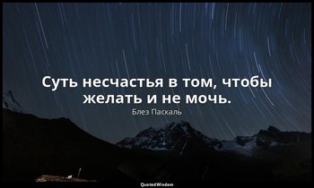 Суть несчастья в том, чтобы желать и не мочь. — Блез Паскаль