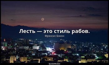 Лесть — это стиль рабов. — Фрэнсис Бэкон