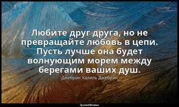 Любите друг друга, но не превращайте любовь в цепи. Пусть лучше она будет волную — Джебран Халиль Джебран