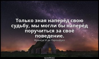 Только зная наперёд свою судьбу, мы могли бы наперёд поручиться за своё поведени — Франсуа VI де Ларошфуко