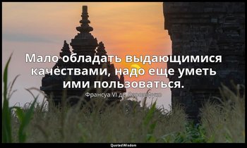 Мало обладать выдающимися качествами, надо еще уметь ими пользоваться. — Франсуа VI де Ларошфуко