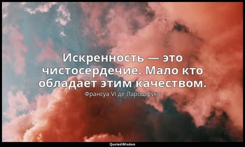 Искренность — это чистосердечие. Мало кто обладает этим качеством. — Франсуа VI де Ларошфуко