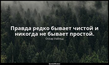 Правда редко бывает чистой и никогда не бывает простой. — Оскар Уайльд