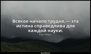 Всякое начало трудно,— эта истина справедлива для каждой науки. — Карл Маркс