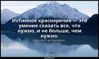 Истинное красноречие — это умение сказать все, что нужно, и не больше, чем нужно — Франсуа VI де Ларошфуко