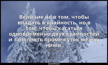 Величие не в том, чтобы впадать в крайность, но в том, чтобы касаться одновремен — Блез Паскаль