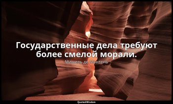 Государственные дела требуют более смелой морали. — Мишель де Монтень