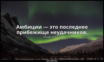 Амбиции — это последнее прибежище неудачников. («Заветы молодому поколению») — Оскар Уайльд