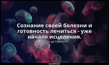 Сознание своей болезни и готовность лечиться - уже начало исцеления. — Мигель де Сервантес