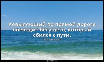 Ковыляющий по прямой дороге опередит бегущего, который сбился с пути. — Фрэнсис Бэкон