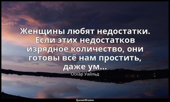 Женщины любят недостатки. Если этих недостатков изрядное количество, они готовы  — Оскар Уайльд