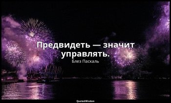 Предвидеть — значит управлять. — Блез Паскаль