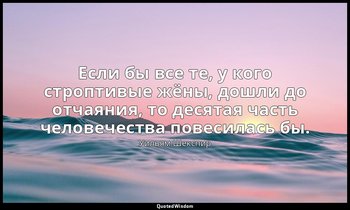 Если бы все те, у кого строптивые жёны, дошли до отчаяния, то десятая часть чело — Уильям Шекспир