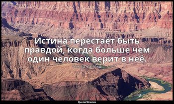 Истина перестаёт быть правдой, когда больше чем один человек верит в неё. («Заве — Оскар Уайльд