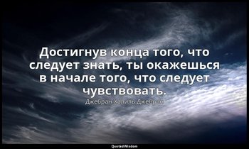 Достигнув конца того, что следует знать, ты окажешься в начале того, что следует — Джебран Халиль Джебран