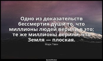 Одно из доказательств бессмертия души то, что миллионы людей верили в это; те же — Марк Твен