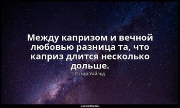Между капризом и вечной любовью разница та, что каприз длится несколько дольше.  — Оскар Уайльд