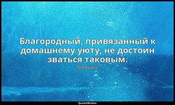 Благородный, привязанный к домашнему уюту, не достоин зваться таковым. — Конфуций