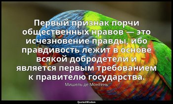 Первый признак порчи общественных нравов — это исчезновение правды, ибо правдиво — Мишель де Монтень