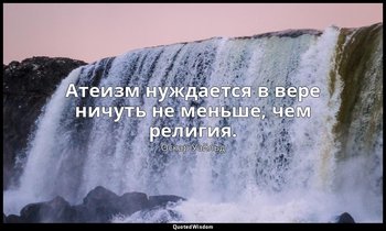 Атеизм нуждается в вере ничуть не меньше, чем религия. — Оскар Уайльд
