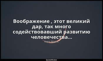 Воображение , этот великий дар, так много содействовавший развитию человечества… — Карл Маркс