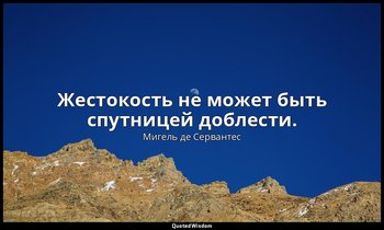 Жестокость не может быть спутницей доблести. — Мигель де Сервантес