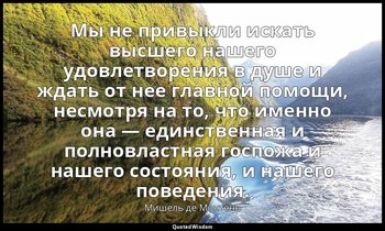 Мы не привыкли искать высшего нашего удовлетворения в душе и ждать от нее главно — Мишель де Монтень