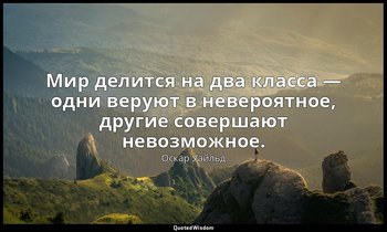 Мир делится на два класса — одни веруют в невероятное, другие совершают невозмож — Оскар Уайльд