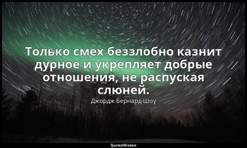 Только смех беззлобно казнит дурное и укрепляет добрые отношения, не распуская с — Джордж Бернард Шоу