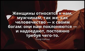 Женщины относятся к нам, мужчинам, так же, как человечество — к своим богам: они — Оскар Уайльд