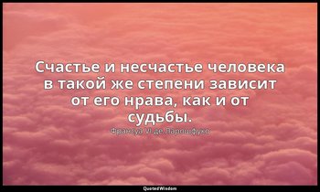 Счастье и несчастье человека в такой же степени зависит от его нрава, как и от с — Франсуа VI де Ларошфуко