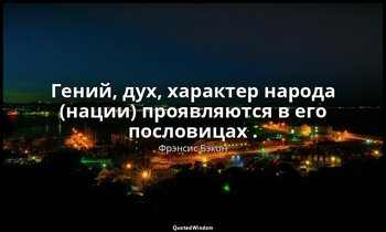 Гений, дух, характер народа (нации) проявляются в его пословицах . — Фрэнсис Бэкон