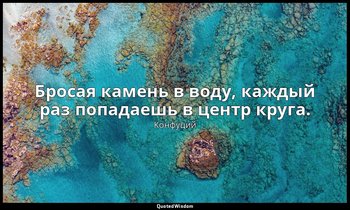 Бросая камень в воду, каждый раз попадаешь в центр круга. — Конфуций