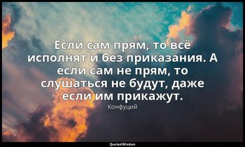 Если сам прям, то всё исполнят и без приказания. А если сам не прям, то слушатьс — Конфуций