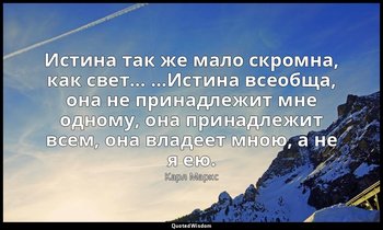 Истина так же мало скромна, как свет… …Истина всеобща, она не принадлежит мне од — Карл Маркс