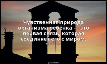 Чувственная природа организма ребёнка — это первая связь, которая соединяет его  — Карл Маркс