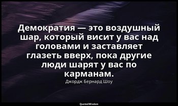 Демократия — это воздушный шар, который висит у вас над головами и заставляет гл — Джордж Бернард Шоу