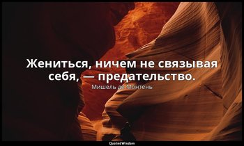Жениться, ничем не связывая себя, — предательство. — Мишель де Монтень