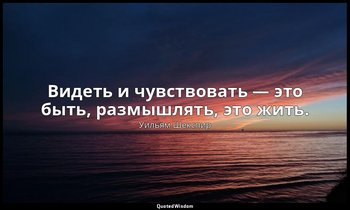 Видеть и чувствовать — это быть, размышлять, это жить. — Уильям Шекспир