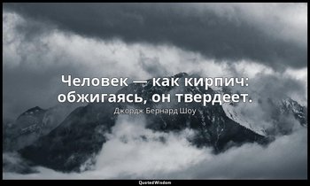 Человек — как кирпич: обжигаясь, он твердеет. — Джордж Бернард Шоу