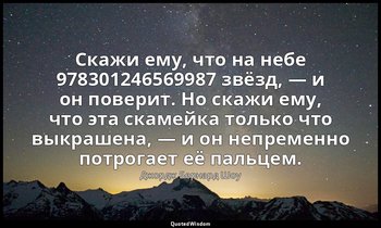 Скажи ему, что на небе 978301246569987 звёзд, — и он поверит. Но скажи ему, что  — Джордж Бернард Шоу